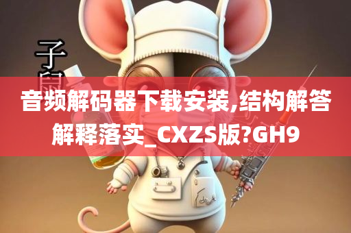 音频解码器下载安装,结构解答解释落实_CXZS版?GH9