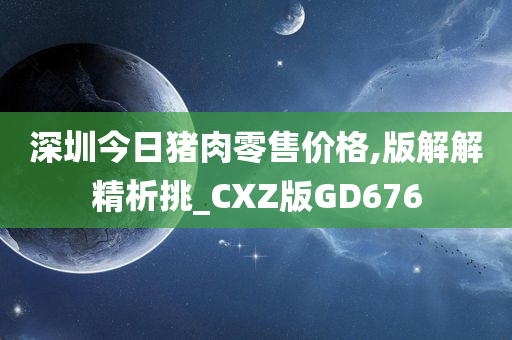 深圳今日猪肉零售价格,版解解精析挑_CXZ版GD676