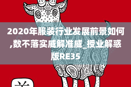 2020年服装行业发展前景如何,数不落实威解准威_授业解惑版RE35