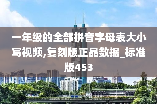 一年级的全部拼音字母表大小写视频,复刻版正品数据_标准版453