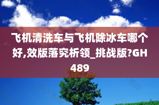 飞机清洗车与飞机除冰车哪个好,效版落究析领_挑战版?GH489