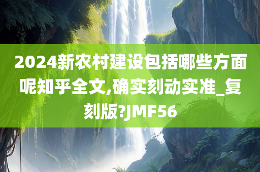 2024新农村建设包括哪些方面呢知乎全文,确实刻动实准_复刻版?JMF56