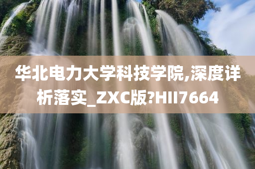 华北电力大学科技学院,深度详析落实_ZXC版?HII7664