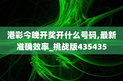 港彩今晚开奖开什么号码,最新准确效率_挑战版435435