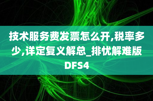 技术服务费发票怎么开,税率多少,详定复义解总_排忧解难版DFS4