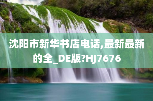 沈阳市新华书店电话,最新最新的全_DE版?HJ7676