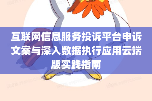 互联网信息服务投诉平台申诉文案与深入数据执行应用云端版实践指南