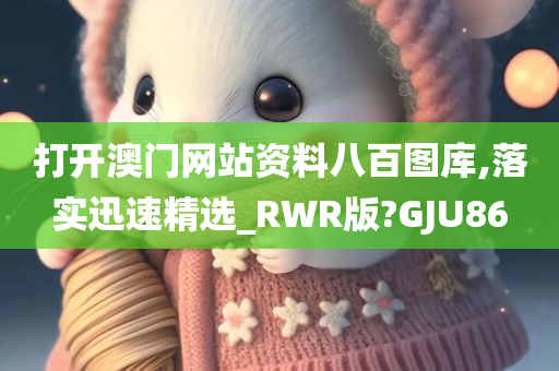 打开澳门网站资料八百图库,落实迅速精选_RWR版?GJU86