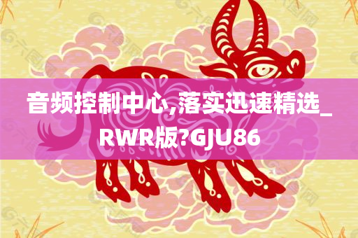 音频控制中心,落实迅速精选_RWR版?GJU86