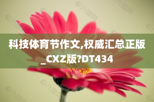 科技体育节作文,权威汇总正版_CXZ版?DT434