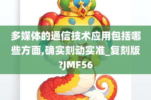 多媒体的通信技术应用包括哪些方面,确实刻动实准_复刻版?JMF56