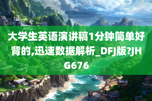 大学生英语演讲稿1分钟简单好背的,迅速数据解析_DFJ版?JHG676