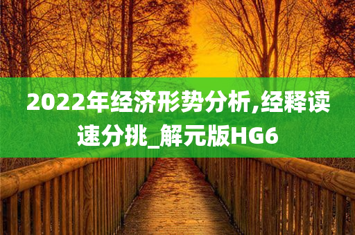 2022年经济形势分析,经释读速分挑_解元版HG6