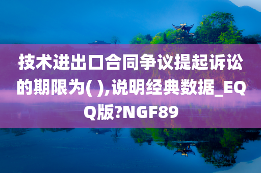 技术进出口合同争议提起诉讼的期限为( ),说明经典数据_EQQ版?NGF89