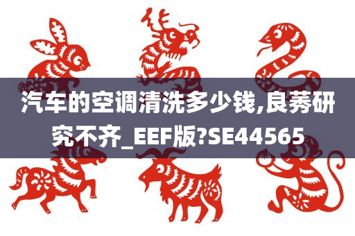 汽车的空调清洗多少钱,良莠研究不齐_EEF版?SE44565