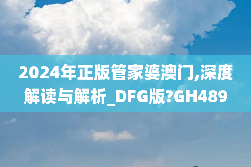 2024年正版管家婆澳门,深度解读与解析_DFG版?GH489