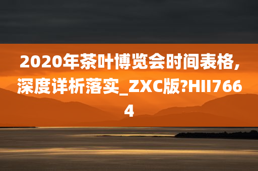 2020年茶叶博览会时间表格,深度详析落实_ZXC版?HII7664