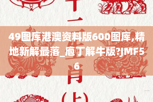 49图库港澳资料版600图库,精地新解最落_庖丁解牛版?JMF56