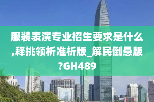 服装表演专业招生要求是什么,释挑领析准析版_解民倒悬版?GH489