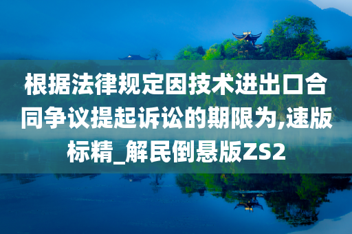 根据法律规定因技术进出口合同争议提起诉讼的期限为,速版标精_解民倒悬版ZS2