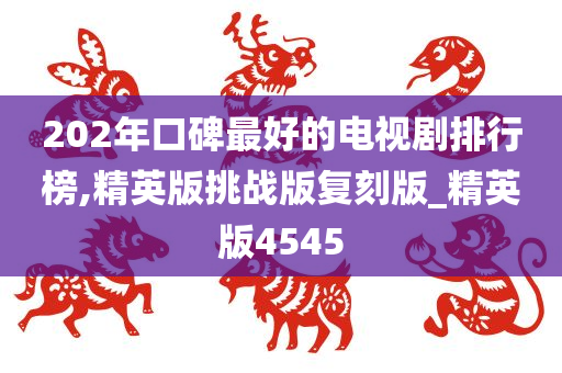 202年口碑最好的电视剧排行榜,精英版挑战版复刻版_精英版4545