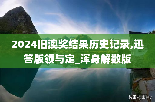 2024旧澳奖结果历史记录,迅答版领与定_浑身解数版