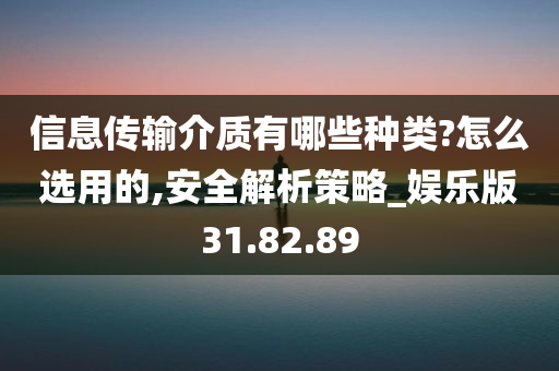 信息传输介质有哪些种类?怎么选用的,安全解析策略_娱乐版31.82.89