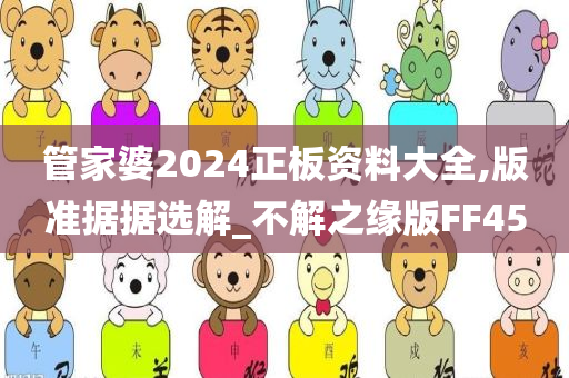 管家婆2024正板资料大全,版准据据选解_不解之缘版FF45