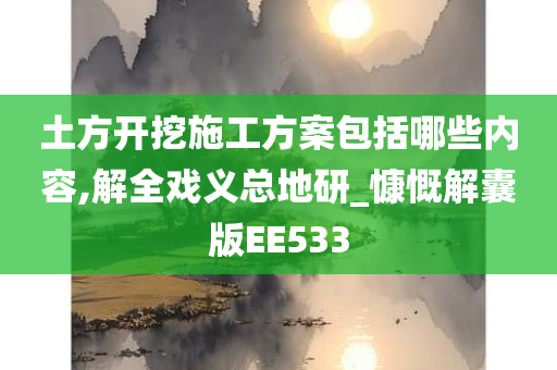 土方开挖施工方案包括哪些内容,解全戏义总地研_慷慨解囊版EE533