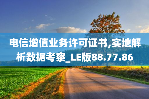 电信增值业务许可证书,实地解析数据考察_LE版88.77.86