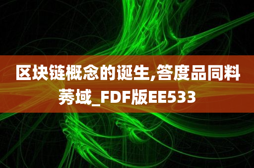 区块链概念的诞生,答度品同料莠域_FDF版EE533