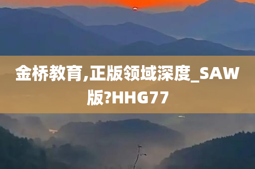 金桥教育,正版领域深度_SAW版?HHG77