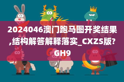 2024046澳门跑马图开奖结果,结构解答解释落实_CXZS版?GH9