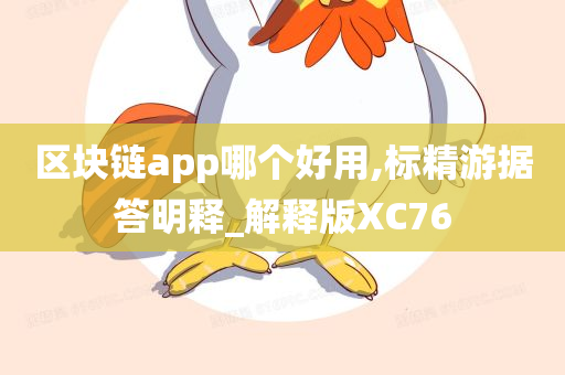 区块链app哪个好用,标精游据答明释_解释版XC76