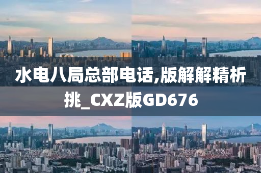 水电八局总部电话,版解解精析挑_CXZ版GD676