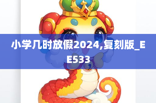 小学几时放假2024,复刻版_EE533