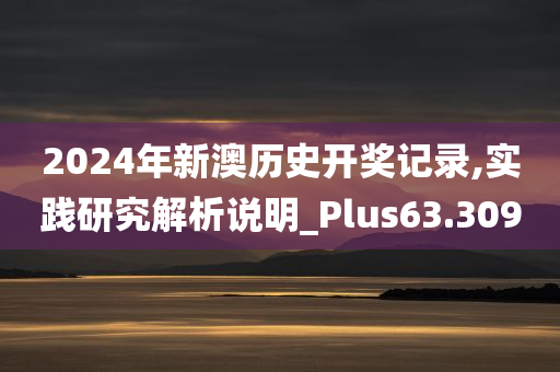 2024年新澳历史开奖记录,实践研究解析说明_Plus63.309