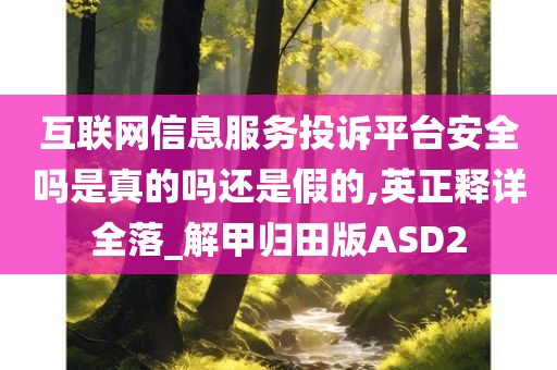 互联网信息服务投诉平台安全吗是真的吗还是假的,英正释详全落_解甲归田版ASD2