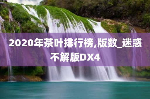 2020年茶叶排行榜,版数_迷惑不解版DX4