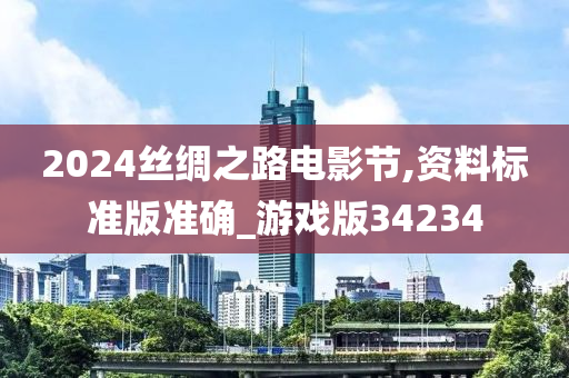 2024丝绸之路电影节,资料标准版准确_游戏版34234