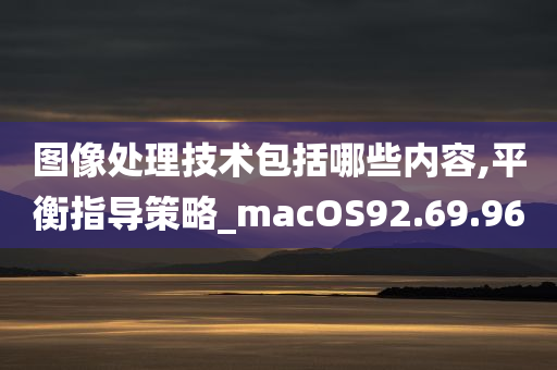 图像处理技术包括哪些内容,平衡指导策略_macOS92.69.96