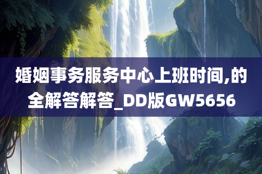 婚姻事务服务中心上班时间,的全解答解答_DD版GW5656