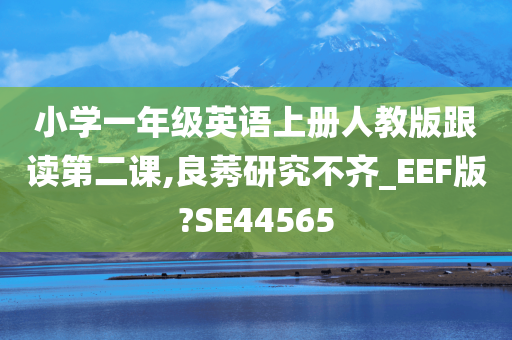 小学一年级英语上册人教版跟读第二课,良莠研究不齐_EEF版?SE44565