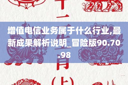 增值电信业务属于什么行业,最新成果解析说明_冒险版90.70.98