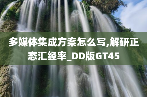 多媒体集成方案怎么写,解研正态汇经率_DD版GT45