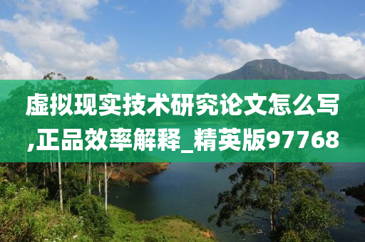 虚拟现实技术研究论文怎么写,正品效率解释_精英版97768