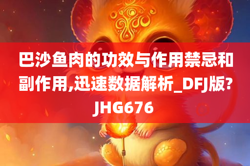 巴沙鱼肉的功效与作用禁忌和副作用,迅速数据解析_DFJ版?JHG676