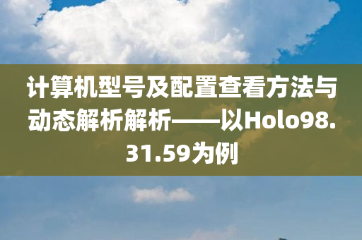 计算机型号及配置查看方法与动态解析解析——以Holo98.31.59为例