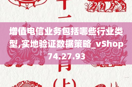 增值电信业务包括哪些行业类型,实地验证数据策略_vShop74.27.93