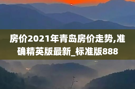 房价2021年青岛房价走势,准确精英版最新_标准版888